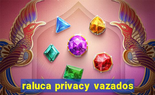 raluca privacy vazados